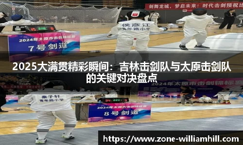 2025大满贯精彩瞬间:吉林击剑队与太原击剑队的关键对决盘点