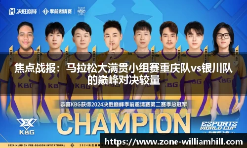 焦点战报:马拉松大满贯小组赛重庆队vs银川队的巅峰对决较量